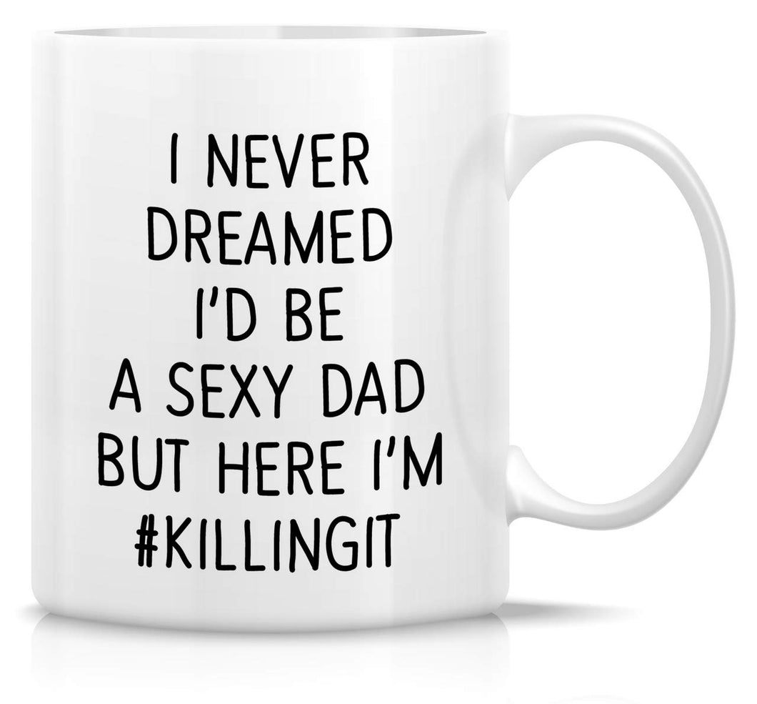 Retreez Funny Mug - I Never Dreamed I'd be a Sexy Dad But I'm Killing It 11 Oz